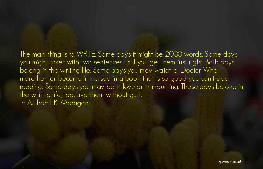 L.K. Madigan Quotes: The Main Thing Is To Write. Some Days It Might Be 2000 Words. Some Days You Might Tinker With Two