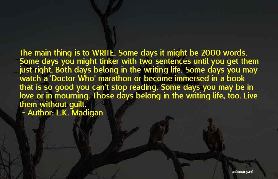 L.K. Madigan Quotes: The Main Thing Is To Write. Some Days It Might Be 2000 Words. Some Days You Might Tinker With Two