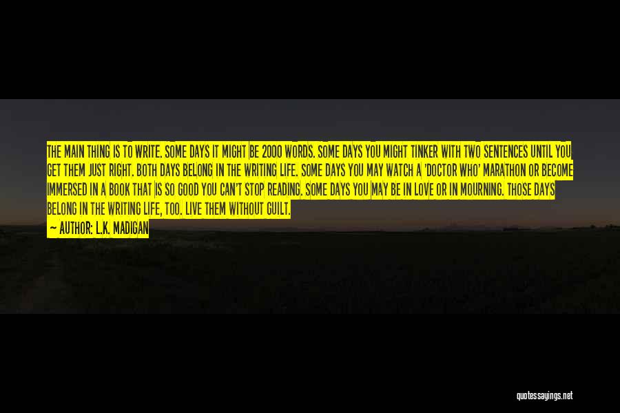 L.K. Madigan Quotes: The Main Thing Is To Write. Some Days It Might Be 2000 Words. Some Days You Might Tinker With Two