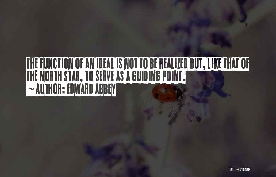 Edward Abbey Quotes: The Function Of An Ideal Is Not To Be Realized But, Like That Of The North Star, To Serve As