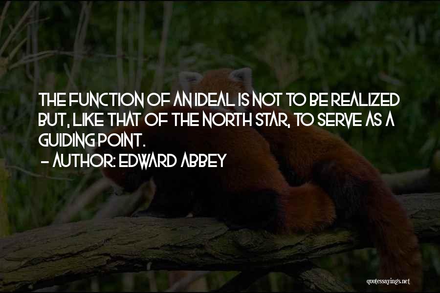 Edward Abbey Quotes: The Function Of An Ideal Is Not To Be Realized But, Like That Of The North Star, To Serve As