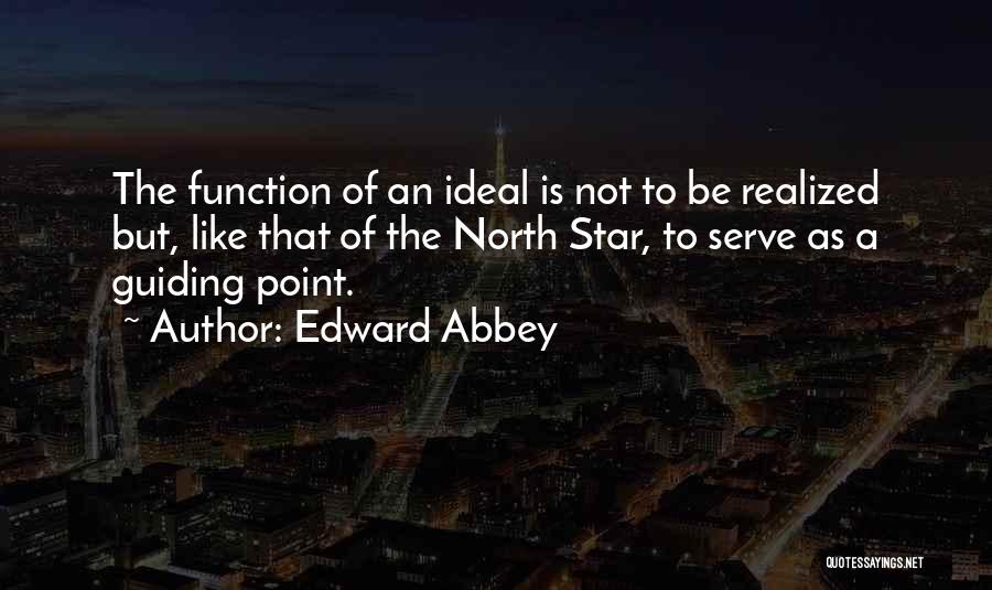 Edward Abbey Quotes: The Function Of An Ideal Is Not To Be Realized But, Like That Of The North Star, To Serve As