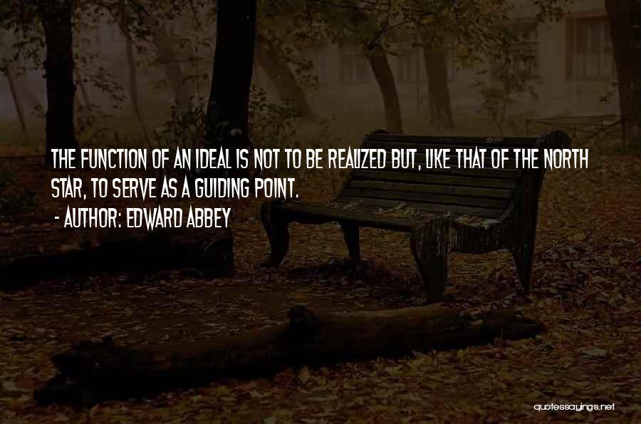 Edward Abbey Quotes: The Function Of An Ideal Is Not To Be Realized But, Like That Of The North Star, To Serve As