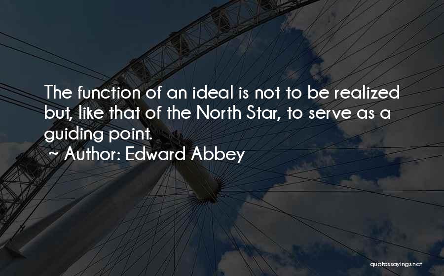 Edward Abbey Quotes: The Function Of An Ideal Is Not To Be Realized But, Like That Of The North Star, To Serve As