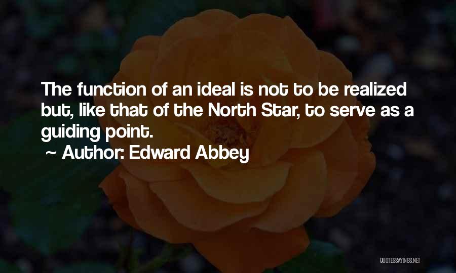 Edward Abbey Quotes: The Function Of An Ideal Is Not To Be Realized But, Like That Of The North Star, To Serve As