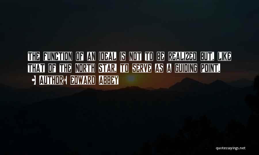 Edward Abbey Quotes: The Function Of An Ideal Is Not To Be Realized But, Like That Of The North Star, To Serve As