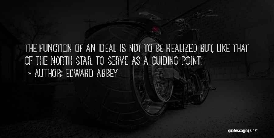 Edward Abbey Quotes: The Function Of An Ideal Is Not To Be Realized But, Like That Of The North Star, To Serve As