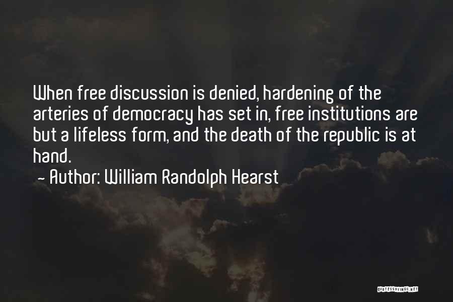 William Randolph Hearst Quotes: When Free Discussion Is Denied, Hardening Of The Arteries Of Democracy Has Set In, Free Institutions Are But A Lifeless