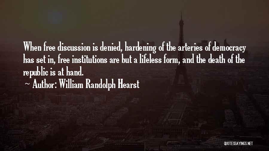 William Randolph Hearst Quotes: When Free Discussion Is Denied, Hardening Of The Arteries Of Democracy Has Set In, Free Institutions Are But A Lifeless