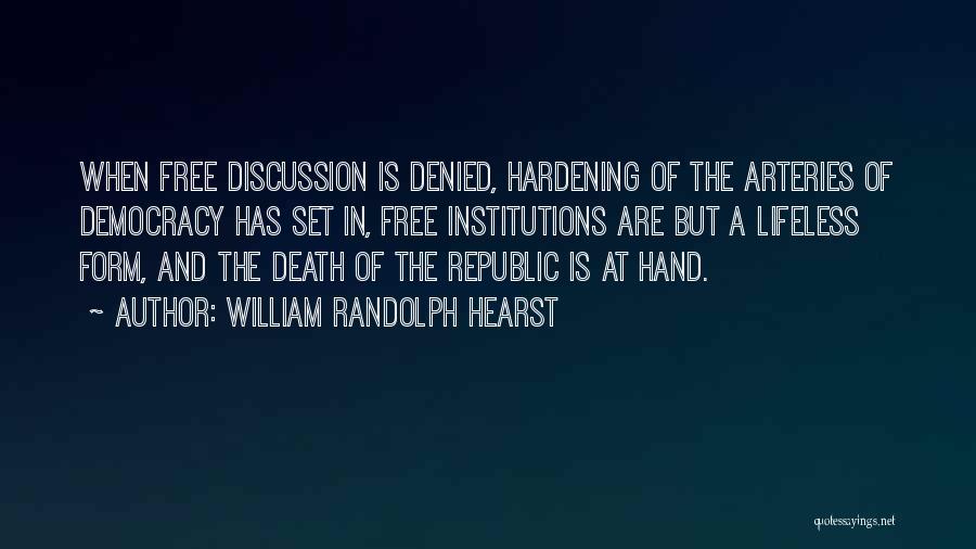 William Randolph Hearst Quotes: When Free Discussion Is Denied, Hardening Of The Arteries Of Democracy Has Set In, Free Institutions Are But A Lifeless
