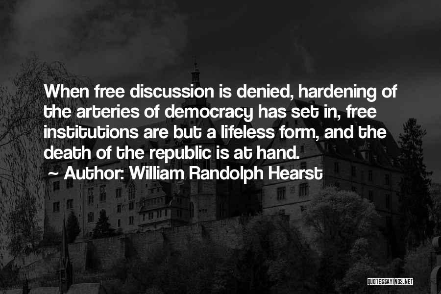William Randolph Hearst Quotes: When Free Discussion Is Denied, Hardening Of The Arteries Of Democracy Has Set In, Free Institutions Are But A Lifeless