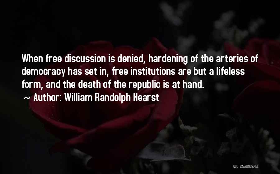 William Randolph Hearst Quotes: When Free Discussion Is Denied, Hardening Of The Arteries Of Democracy Has Set In, Free Institutions Are But A Lifeless