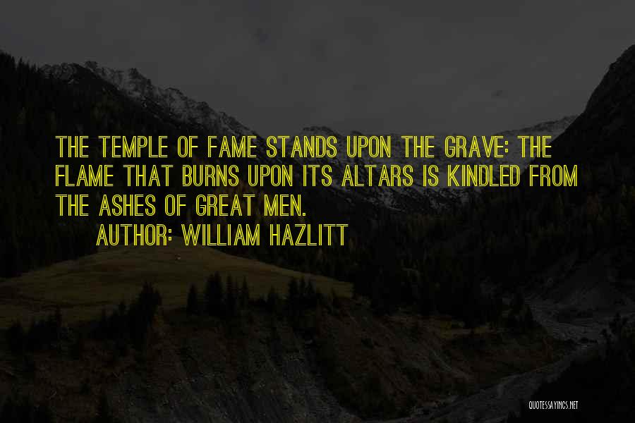 William Hazlitt Quotes: The Temple Of Fame Stands Upon The Grave: The Flame That Burns Upon Its Altars Is Kindled From The Ashes