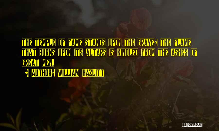 William Hazlitt Quotes: The Temple Of Fame Stands Upon The Grave: The Flame That Burns Upon Its Altars Is Kindled From The Ashes