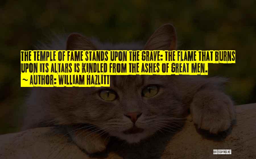 William Hazlitt Quotes: The Temple Of Fame Stands Upon The Grave: The Flame That Burns Upon Its Altars Is Kindled From The Ashes