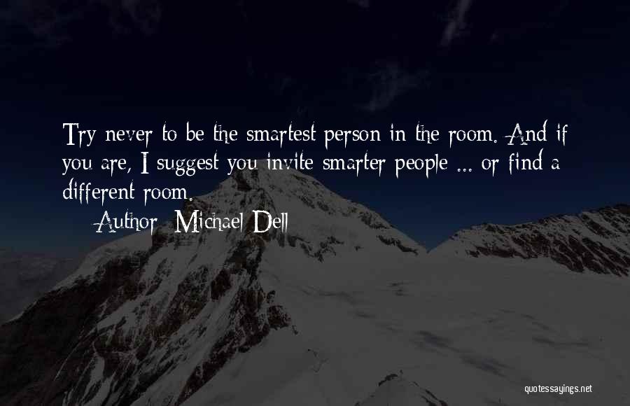 Michael Dell Quotes: Try Never To Be The Smartest Person In The Room. And If You Are, I Suggest You Invite Smarter People