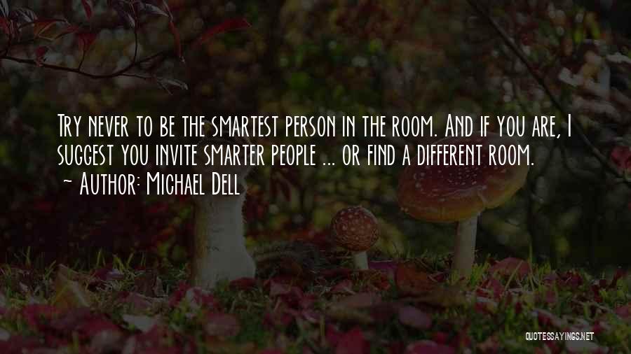 Michael Dell Quotes: Try Never To Be The Smartest Person In The Room. And If You Are, I Suggest You Invite Smarter People