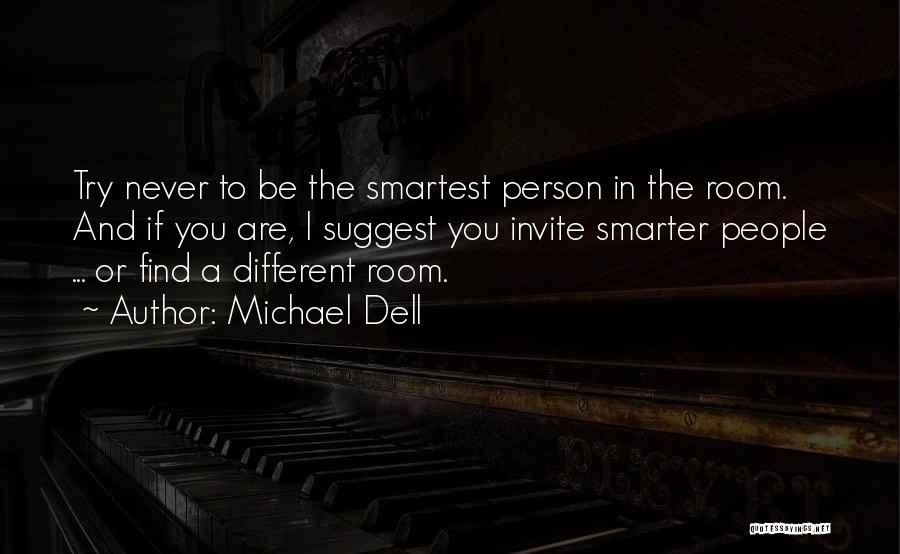 Michael Dell Quotes: Try Never To Be The Smartest Person In The Room. And If You Are, I Suggest You Invite Smarter People