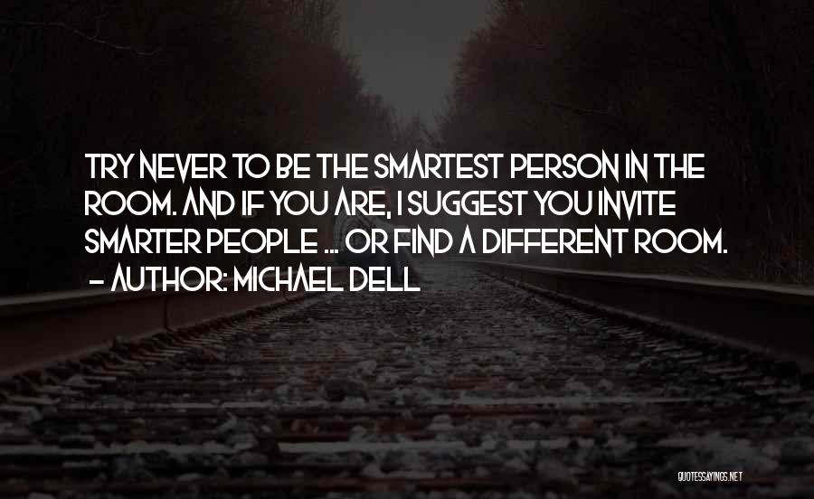 Michael Dell Quotes: Try Never To Be The Smartest Person In The Room. And If You Are, I Suggest You Invite Smarter People