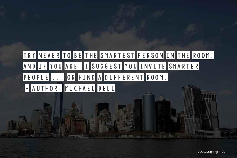 Michael Dell Quotes: Try Never To Be The Smartest Person In The Room. And If You Are, I Suggest You Invite Smarter People