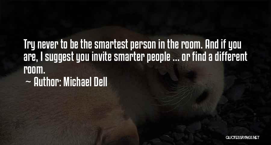 Michael Dell Quotes: Try Never To Be The Smartest Person In The Room. And If You Are, I Suggest You Invite Smarter People