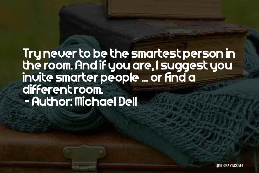 Michael Dell Quotes: Try Never To Be The Smartest Person In The Room. And If You Are, I Suggest You Invite Smarter People