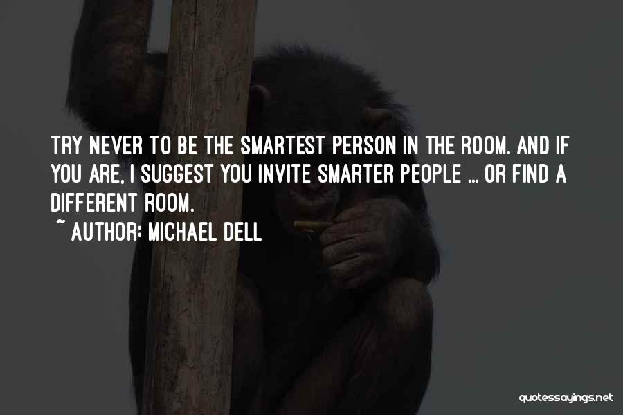 Michael Dell Quotes: Try Never To Be The Smartest Person In The Room. And If You Are, I Suggest You Invite Smarter People