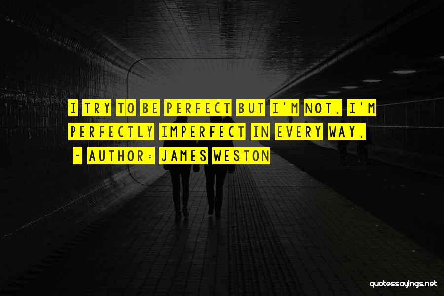 James Weston Quotes: I Try To Be Perfect But I'm Not. I'm Perfectly Imperfect In Every Way.