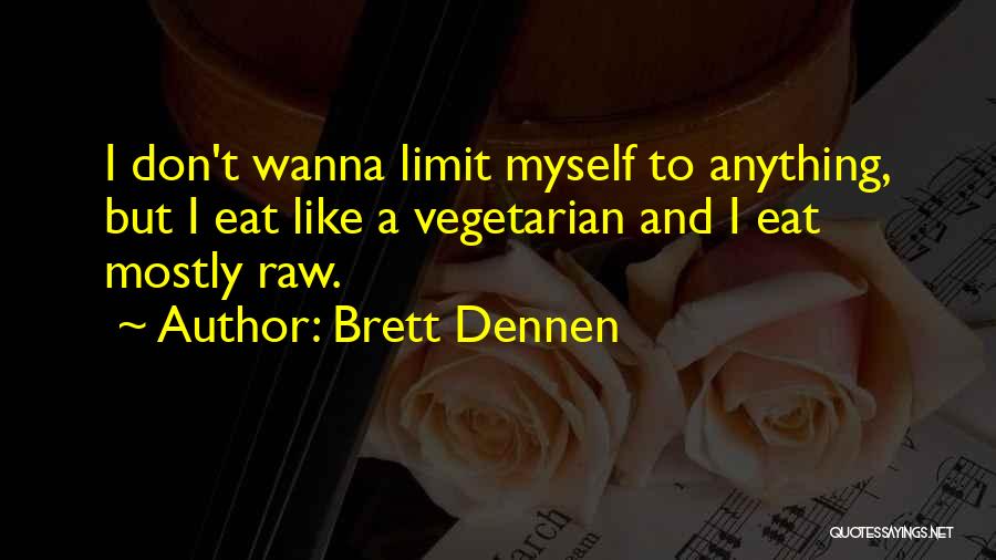 Brett Dennen Quotes: I Don't Wanna Limit Myself To Anything, But I Eat Like A Vegetarian And I Eat Mostly Raw.