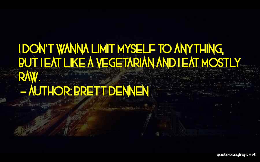 Brett Dennen Quotes: I Don't Wanna Limit Myself To Anything, But I Eat Like A Vegetarian And I Eat Mostly Raw.