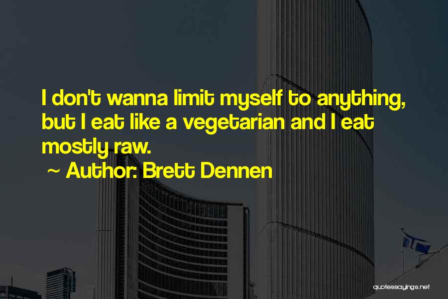 Brett Dennen Quotes: I Don't Wanna Limit Myself To Anything, But I Eat Like A Vegetarian And I Eat Mostly Raw.