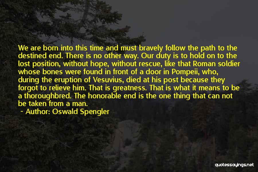 Oswald Spengler Quotes: We Are Born Into This Time And Must Bravely Follow The Path To The Destined End. There Is No Other