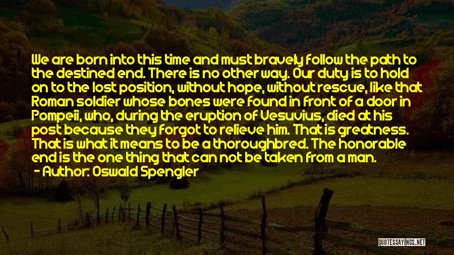 Oswald Spengler Quotes: We Are Born Into This Time And Must Bravely Follow The Path To The Destined End. There Is No Other