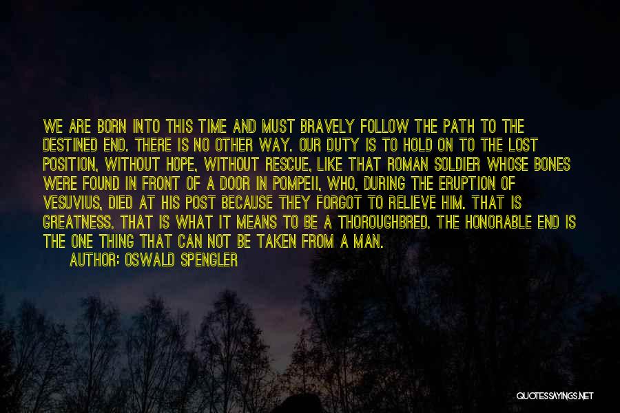 Oswald Spengler Quotes: We Are Born Into This Time And Must Bravely Follow The Path To The Destined End. There Is No Other