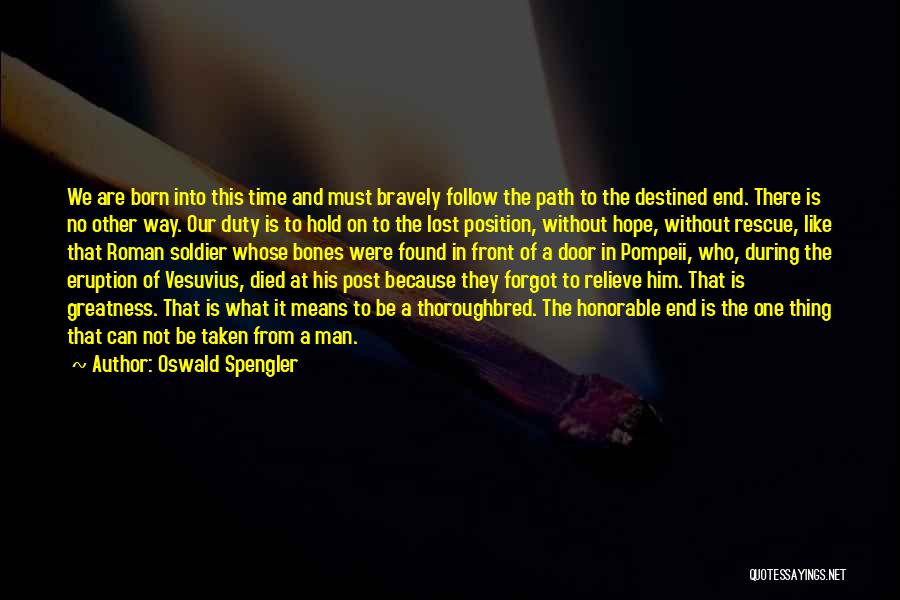 Oswald Spengler Quotes: We Are Born Into This Time And Must Bravely Follow The Path To The Destined End. There Is No Other