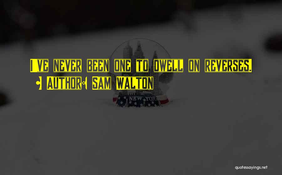 Sam Walton Quotes: I've Never Been One To Dwell On Reverses.