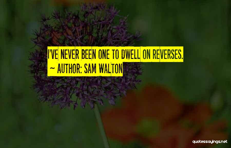 Sam Walton Quotes: I've Never Been One To Dwell On Reverses.