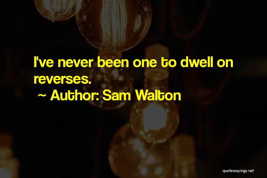 Sam Walton Quotes: I've Never Been One To Dwell On Reverses.