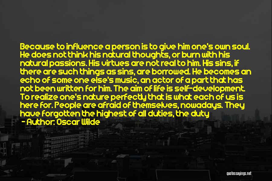 Oscar Wilde Quotes: Because To Influence A Person Is To Give Him One's Own Soul. He Does Not Think His Natural Thoughts, Or