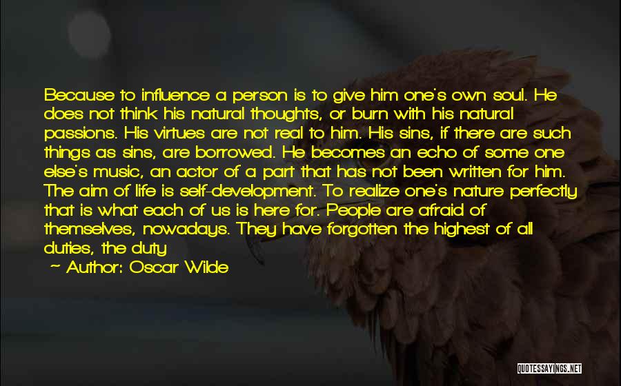 Oscar Wilde Quotes: Because To Influence A Person Is To Give Him One's Own Soul. He Does Not Think His Natural Thoughts, Or