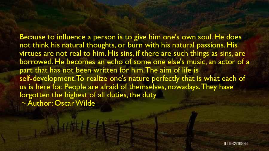 Oscar Wilde Quotes: Because To Influence A Person Is To Give Him One's Own Soul. He Does Not Think His Natural Thoughts, Or