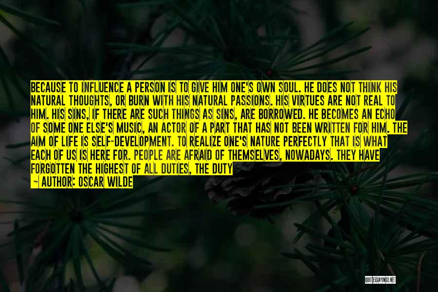 Oscar Wilde Quotes: Because To Influence A Person Is To Give Him One's Own Soul. He Does Not Think His Natural Thoughts, Or