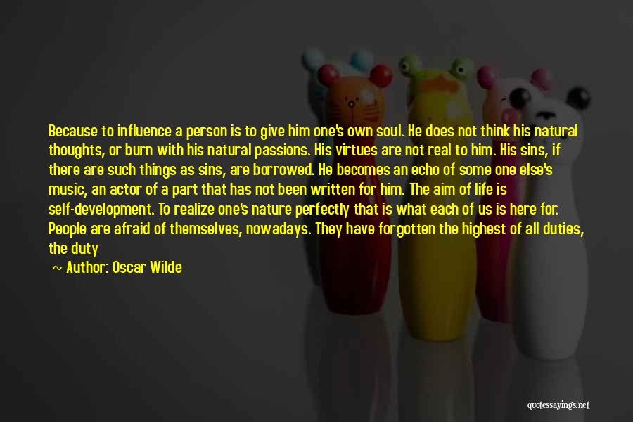 Oscar Wilde Quotes: Because To Influence A Person Is To Give Him One's Own Soul. He Does Not Think His Natural Thoughts, Or