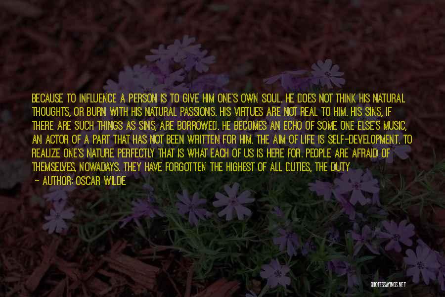 Oscar Wilde Quotes: Because To Influence A Person Is To Give Him One's Own Soul. He Does Not Think His Natural Thoughts, Or