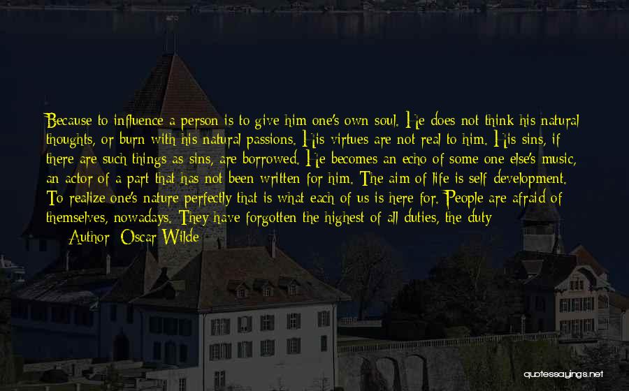 Oscar Wilde Quotes: Because To Influence A Person Is To Give Him One's Own Soul. He Does Not Think His Natural Thoughts, Or