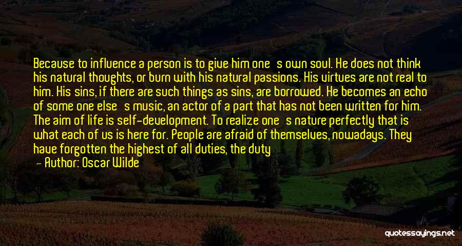 Oscar Wilde Quotes: Because To Influence A Person Is To Give Him One's Own Soul. He Does Not Think His Natural Thoughts, Or