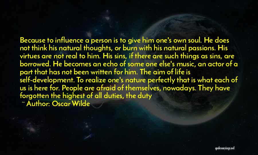 Oscar Wilde Quotes: Because To Influence A Person Is To Give Him One's Own Soul. He Does Not Think His Natural Thoughts, Or