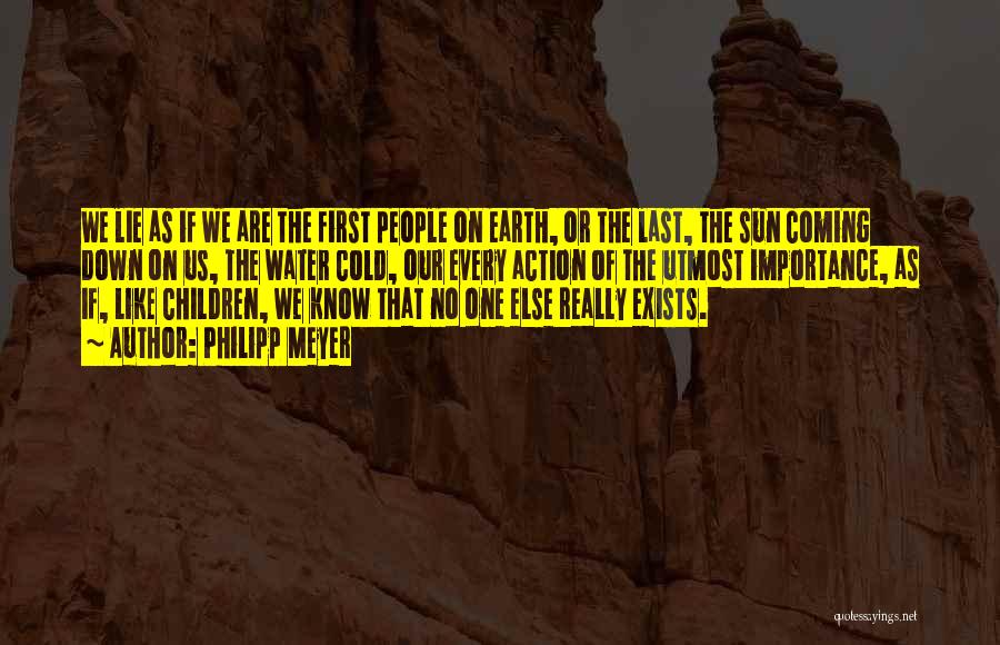 Philipp Meyer Quotes: We Lie As If We Are The First People On Earth, Or The Last, The Sun Coming Down On Us,