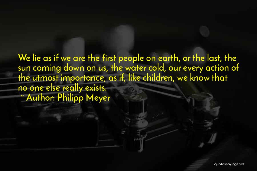 Philipp Meyer Quotes: We Lie As If We Are The First People On Earth, Or The Last, The Sun Coming Down On Us,