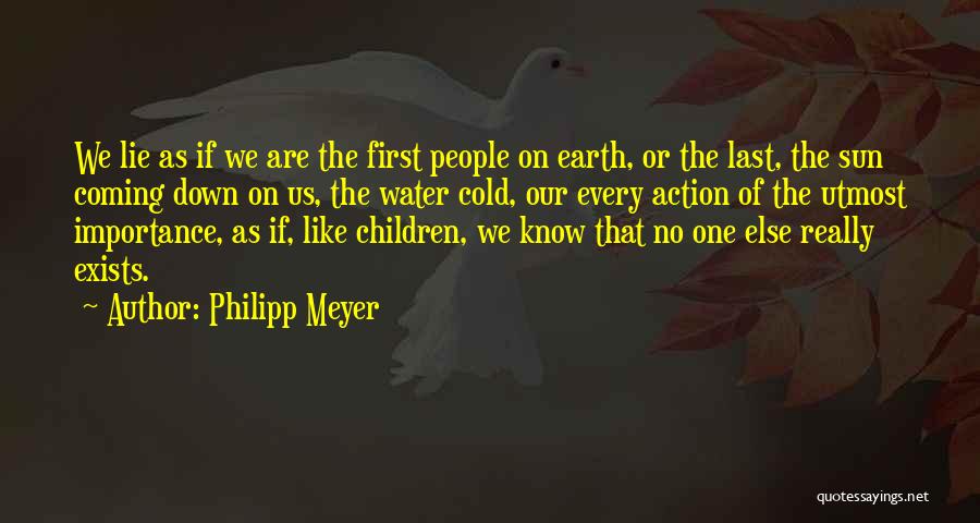 Philipp Meyer Quotes: We Lie As If We Are The First People On Earth, Or The Last, The Sun Coming Down On Us,